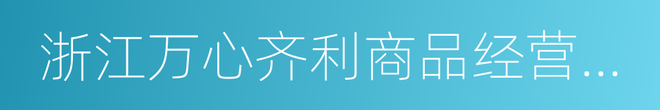 浙江万心齐利商品经营有限公司的同义词