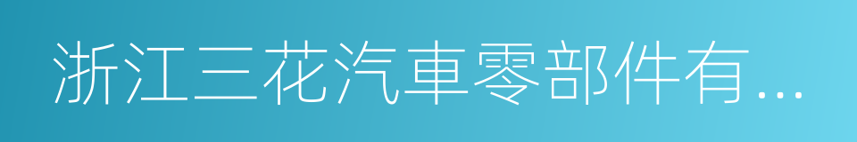 浙江三花汽車零部件有限公司的同義詞