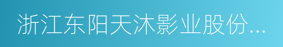 浙江东阳天沐影业股份有限公司的同义词