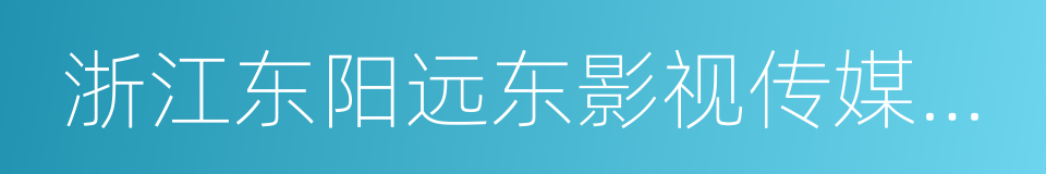 浙江东阳远东影视传媒有限公司的同义词