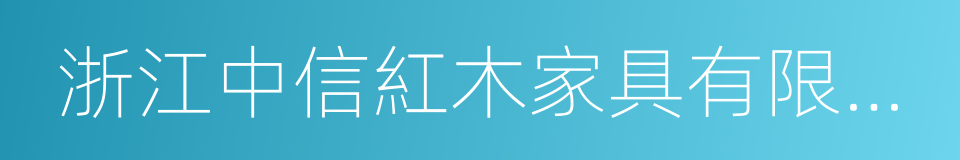 浙江中信紅木家具有限公司的同義詞