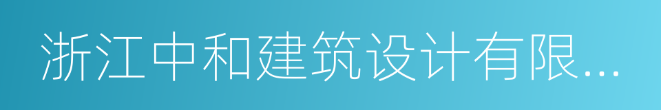 浙江中和建筑设计有限公司的同义词