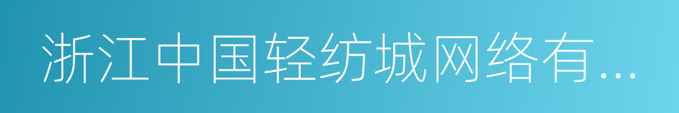 浙江中国轻纺城网络有限公司的同义词