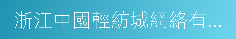 浙江中國輕紡城網絡有限公司的同義詞