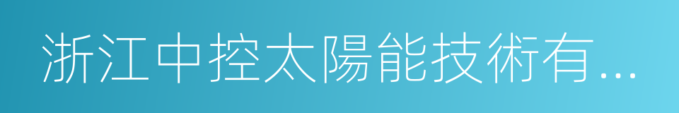 浙江中控太陽能技術有限公司的同義詞