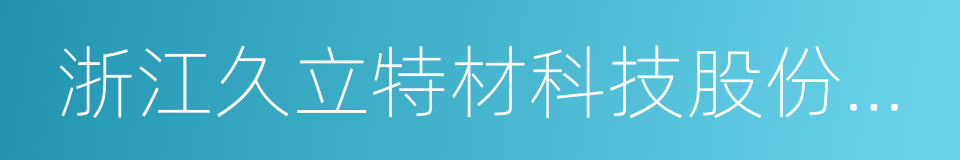 浙江久立特材科技股份有限公司的同义词