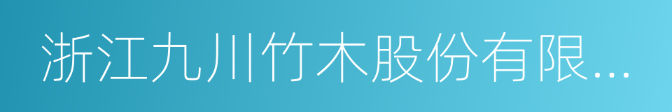 浙江九川竹木股份有限公司的同义词