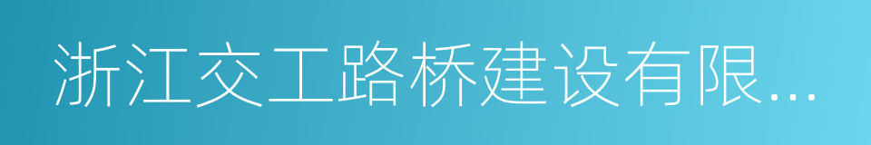 浙江交工路桥建设有限公司的同义词