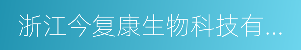 浙江今复康生物科技有限公司的同义词