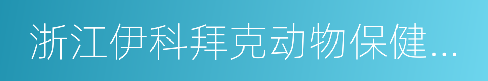 浙江伊科拜克动物保健品有限公司的同义词