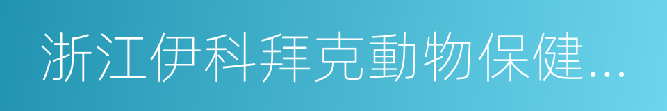 浙江伊科拜克動物保健品有限公司的同義詞