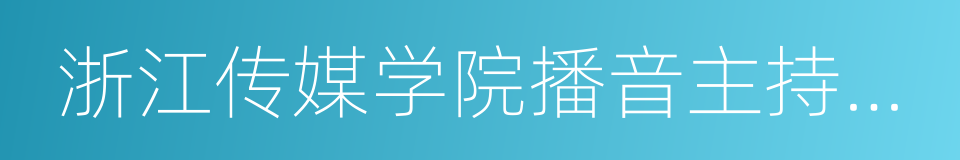 浙江传媒学院播音主持艺术学院的同义词