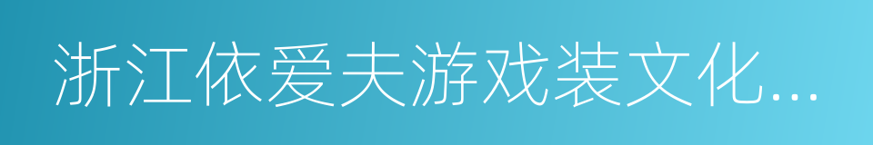 浙江依爱夫游戏装文化产业有限公司的同义词