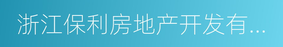 浙江保利房地产开发有限公司的同义词