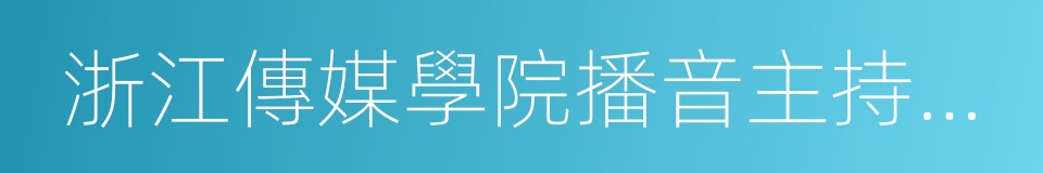 浙江傳媒學院播音主持藝術學院的同義詞