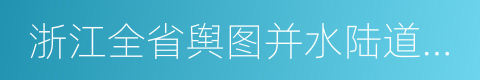 浙江全省舆图并水陆道里记的同义词