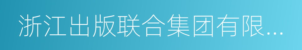 浙江出版联合集团有限公司的同义词