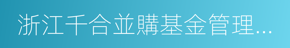 浙江千合並購基金管理有限公司的同義詞