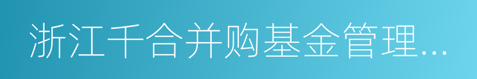 浙江千合并购基金管理有限公司的同义词