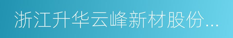 浙江升华云峰新材股份有限公司的同义词