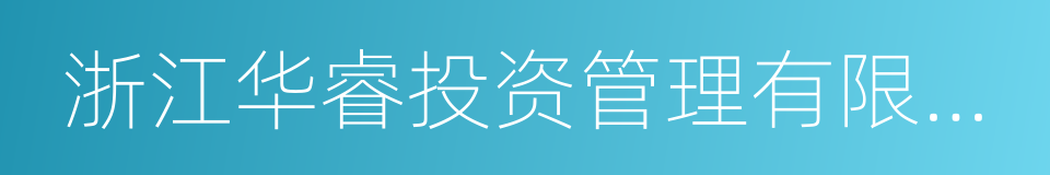 浙江华睿投资管理有限公司的同义词