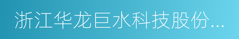 浙江华龙巨水科技股份有限公司的同义词