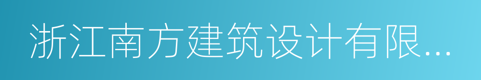 浙江南方建筑设计有限公司的同义词