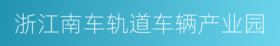 浙江南车轨道车辆产业园的意思