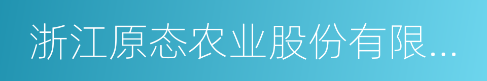 浙江原态农业股份有限公司的同义词