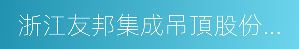 浙江友邦集成吊頂股份有限公司的同義詞