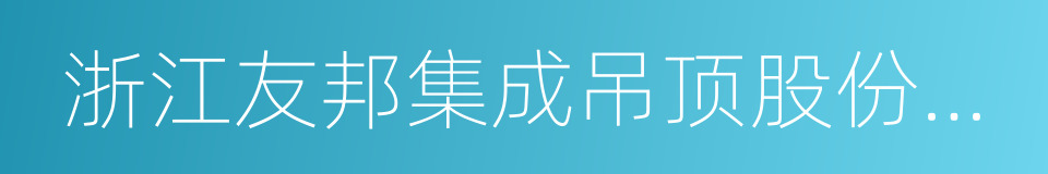 浙江友邦集成吊顶股份有限公司的同义词