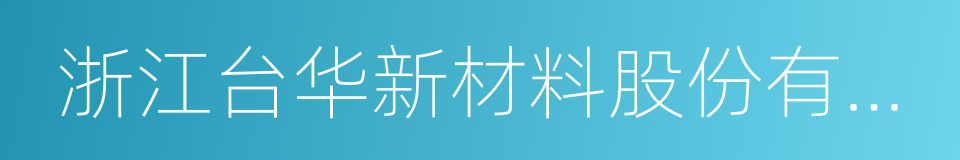 浙江台华新材料股份有限公司的同义词