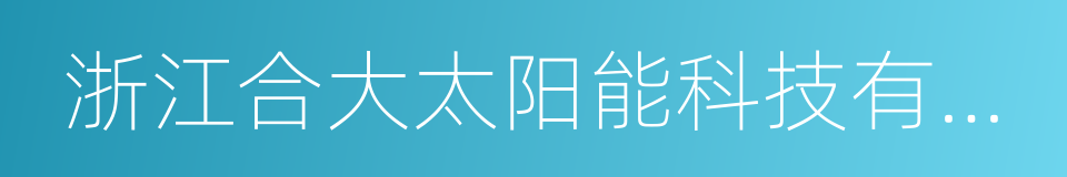 浙江合大太阳能科技有限公司的同义词