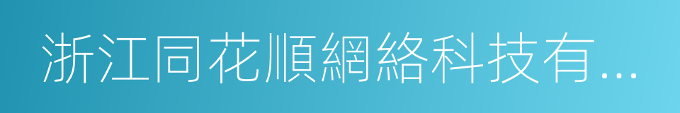 浙江同花順網絡科技有限公司的同義詞