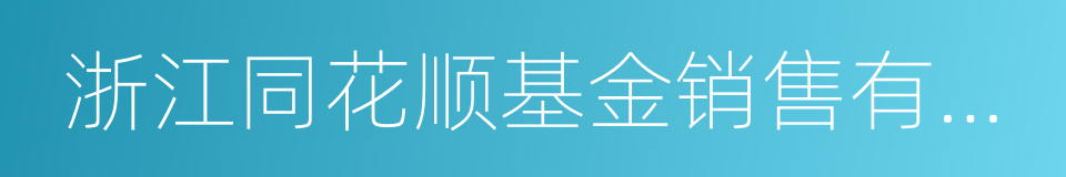 浙江同花顺基金销售有限公司的同义词