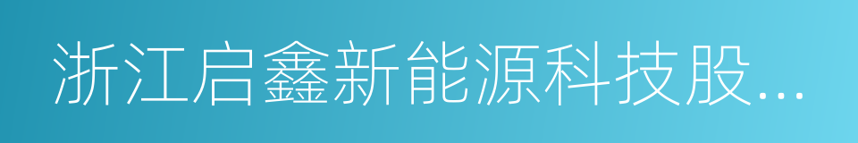 浙江启鑫新能源科技股份有限公司的同义词