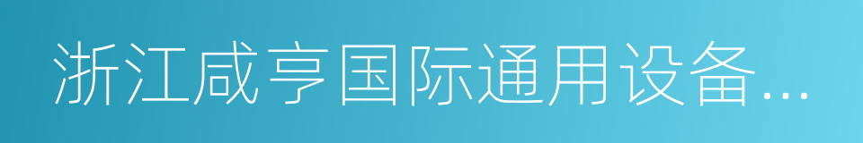 浙江咸亨国际通用设备有限公司的同义词