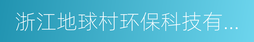 浙江地球村环保科技有限公司的同义词