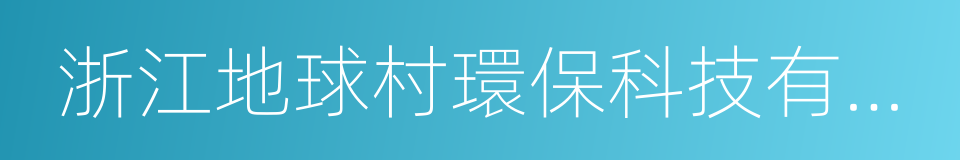 浙江地球村環保科技有限公司的同義詞