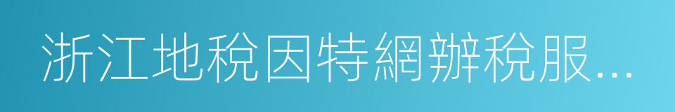 浙江地稅因特網辦稅服務系統的同義詞