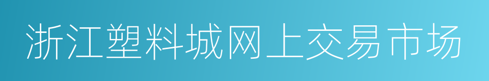 浙江塑料城网上交易市场的同义词