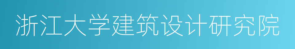 浙江大学建筑设计研究院的同义词