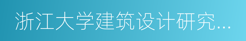 浙江大学建筑设计研究院有限公司的同义词