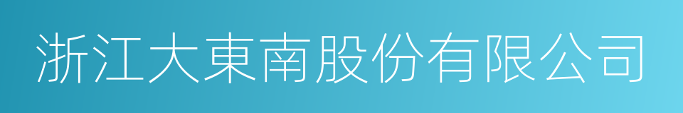 浙江大東南股份有限公司的意思