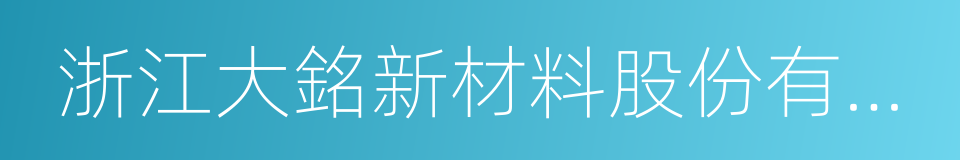 浙江大銘新材料股份有限公司的同義詞