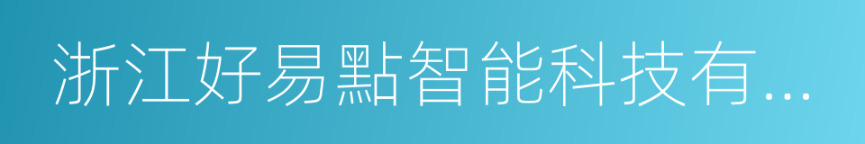 浙江好易點智能科技有限公司的同義詞