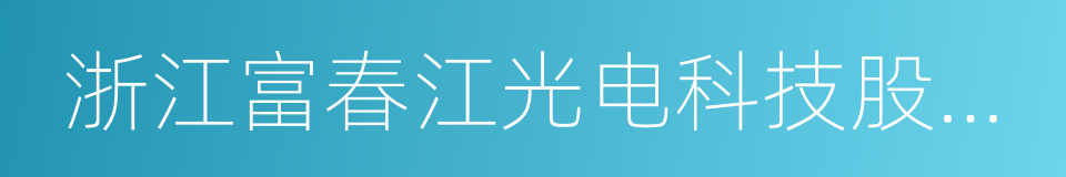 浙江富春江光电科技股份有限公司的同义词