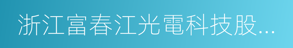 浙江富春江光電科技股份有限公司的同義詞