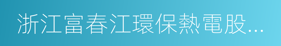 浙江富春江環保熱電股份有限公司的同義詞