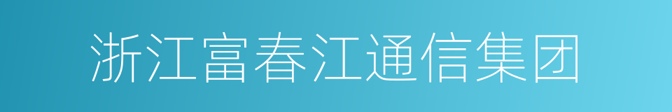 浙江富春江通信集团的同义词